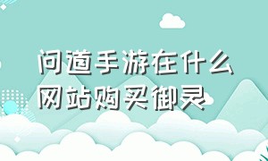 问道手游在什么网站购买御灵