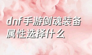 dnf手游剑魂装备属性选择什么