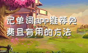 记单词app推荐免费且有用的方法