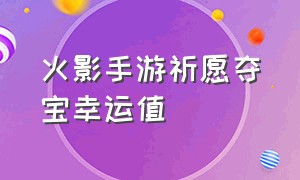 火影手游祈愿夺宝幸运值