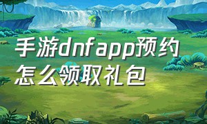 手游dnfapp预约怎么领取礼包