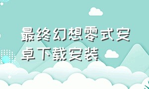 最终幻想零式安卓下载安装