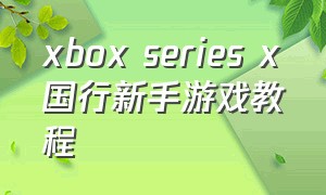 xbox series x国行新手游戏教程