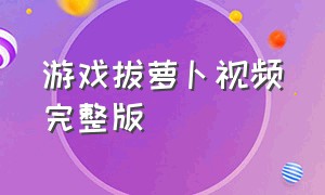 游戏拔萝卜视频完整版