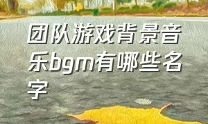 团队游戏背景音乐bgm有哪些名字