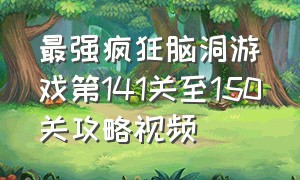 最强疯狂脑洞游戏第141关至150关攻略视频