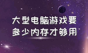 大型电脑游戏要多少内存才够用