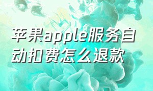 苹果apple服务自动扣费怎么退款