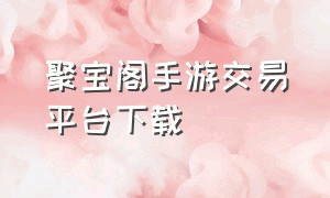 聚宝阁手游交易平台下载