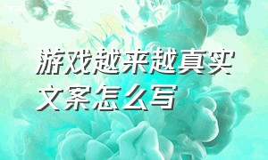 游戏越来越真实文案怎么写