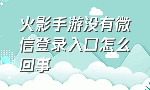 火影手游没有微信登录入口怎么回事