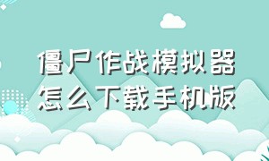 僵尸作战模拟器怎么下载手机版