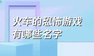 火车的恐怖游戏有哪些名字