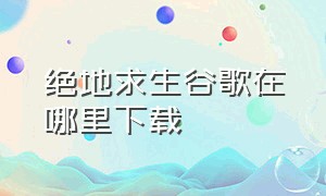 绝地求生谷歌在哪里下载