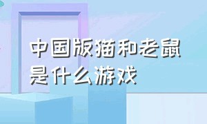 中国版猫和老鼠是什么游戏