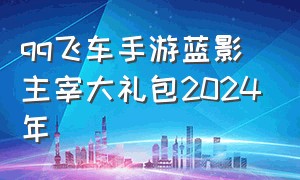 qq飞车手游蓝影主宰大礼包2024年