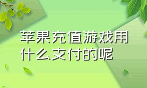 苹果充值游戏用什么支付的呢