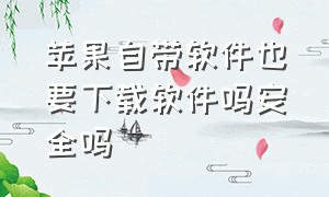 苹果自带软件也要下载软件吗安全吗