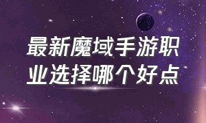 最新魔域手游职业选择哪个好点