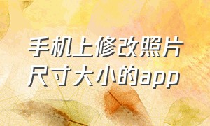 手机上修改照片尺寸大小的app