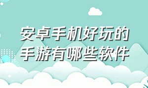 安卓手机好玩的手游有哪些软件