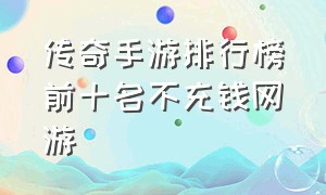 传奇手游排行榜前十名不充钱网游