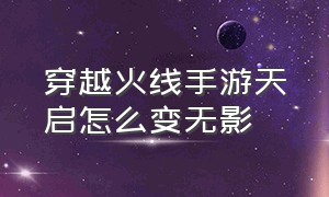 穿越火线手游天启怎么变无影