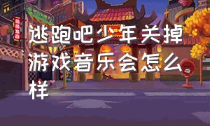 逃跑吧少年关掉游戏音乐会怎么样