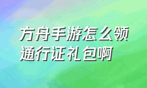 方舟手游怎么领通行证礼包啊