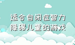 适合自闭症智力障碍儿童的游戏