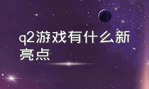 q2游戏有什么新亮点