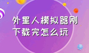 外星人模拟器刚下载完怎么玩