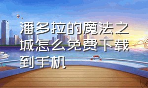 潘多拉的魔法之城怎么免费下载到手机