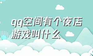 qq空间有个夜店游戏叫什么