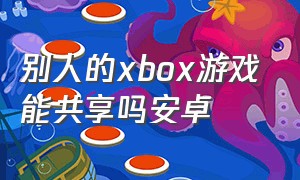 别人的xbox游戏能共享吗安卓