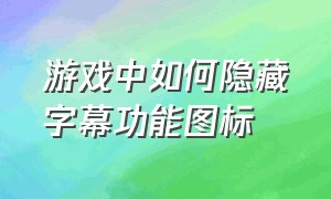 游戏中如何隐藏字幕功能图标