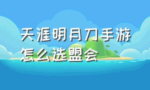 天涯明月刀手游怎么选盟会