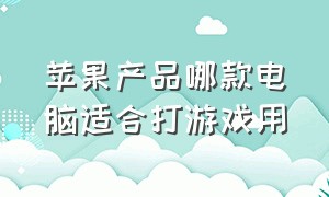 苹果产品哪款电脑适合打游戏用