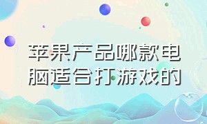 苹果产品哪款电脑适合打游戏的