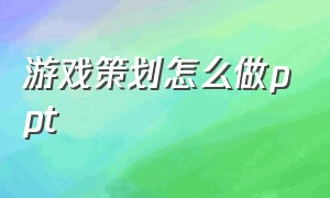 游戏策划怎么做ppt