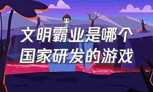 文明霸业是哪个国家研发的游戏