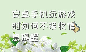 安卓手机玩游戏时如何不接收信息提醒