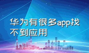 华为有很多app找不到应用