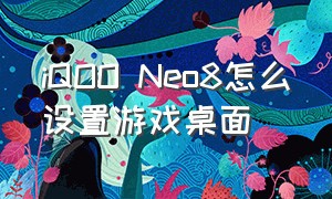 iQOO Neo8怎么设置游戏桌面