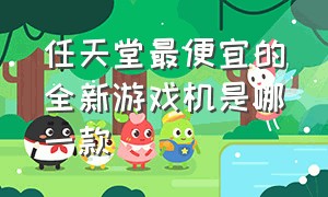 任天堂最便宜的全新游戏机是哪一款