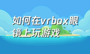 如何在vrbox眼镜上玩游戏