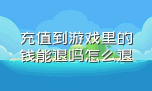 充值到游戏里的钱能退吗怎么退