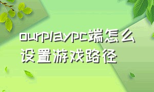 ourplaypc端怎么设置游戏路径