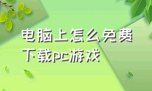 电脑上怎么免费下载pc游戏