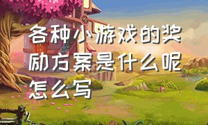 各种小游戏的奖励方案是什么呢怎么写